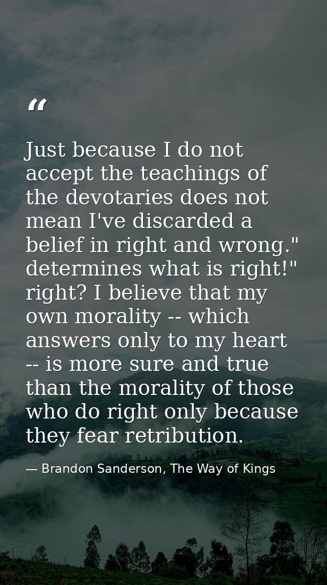 Just because I do not accept the teachings of the devotaries does not mean I've discarded a belief in right and wrong."  — Brandon Sanderson, The Way of Kings