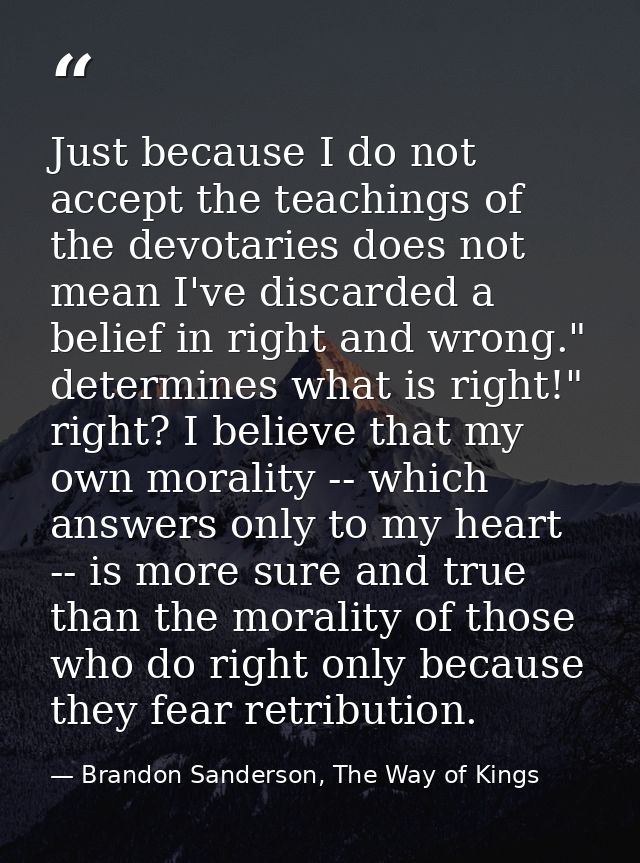 Just because I do not accept the teachings of the devotaries does not mean I've discarded a belief in right and wrong."  — Brandon Sanderson, The Way of Kings
