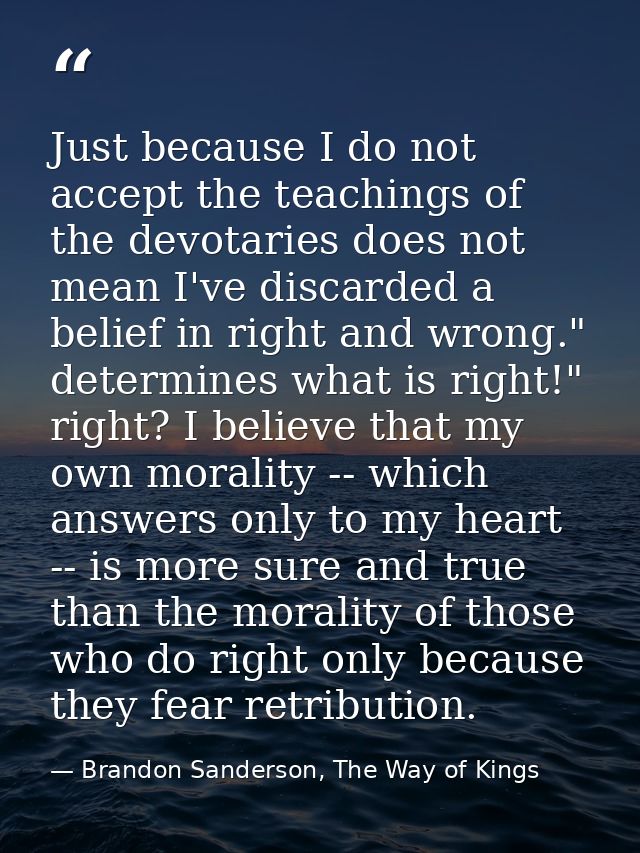 Just because I do not accept the teachings of the devotaries does not mean I've discarded a belief in right and wrong."  — Brandon Sanderson, The Way of Kings