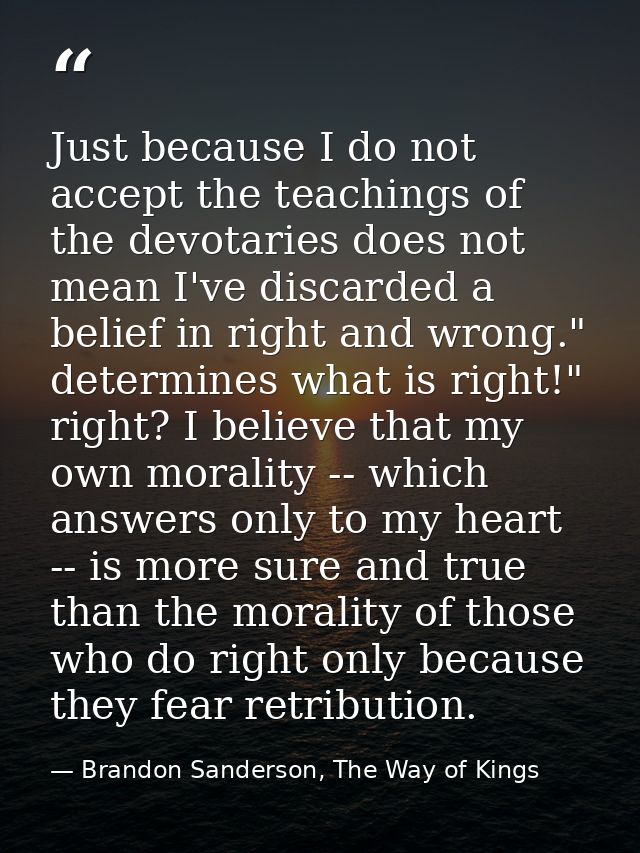 Just because I do not accept the teachings of the devotaries does not mean I've discarded a belief in right and wrong."  — Brandon Sanderson, The Way of Kings