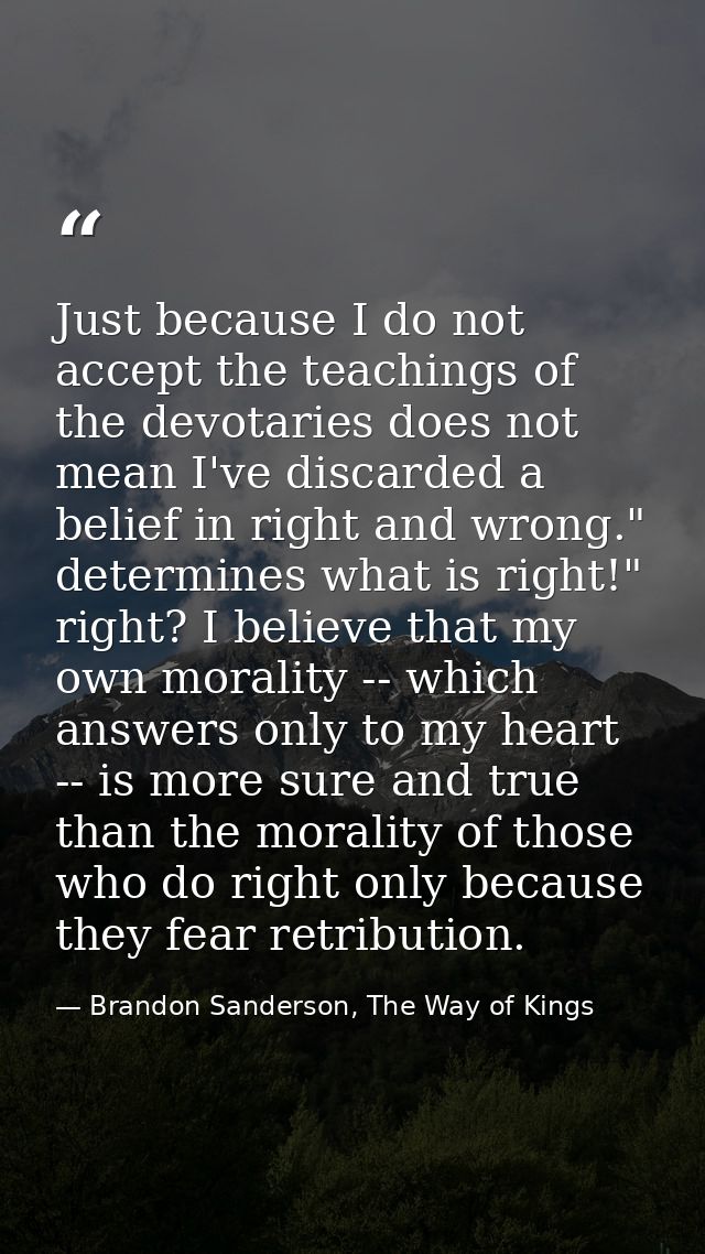 Just because I do not accept the teachings of the devotaries does not mean I've discarded a belief in right and wrong."  — Brandon Sanderson, The Way of Kings