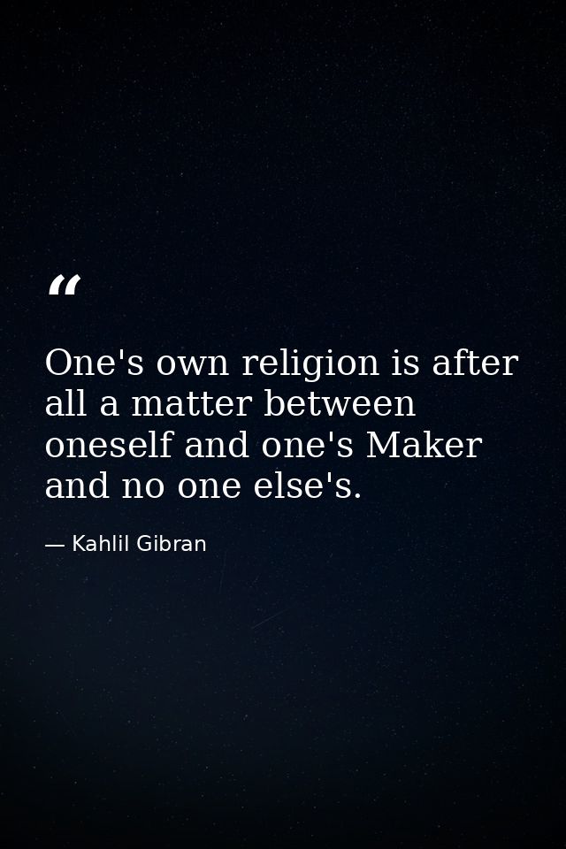 One's own religion is after all a matter between oneself and one's Maker and no one else's. — Kahlil Gibran
