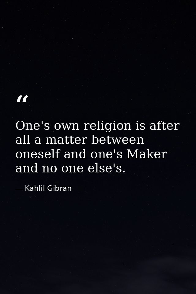 One's own religion is after all a matter between oneself and one's Maker and no one else's. — Kahlil Gibran