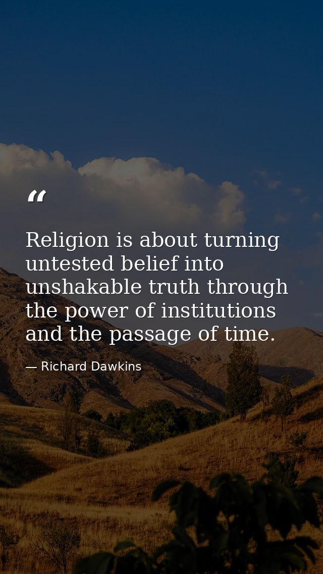 Religion is about turning untested belief into unshakable truth through the power of institutions and the passage of tim — Richard Dawkins