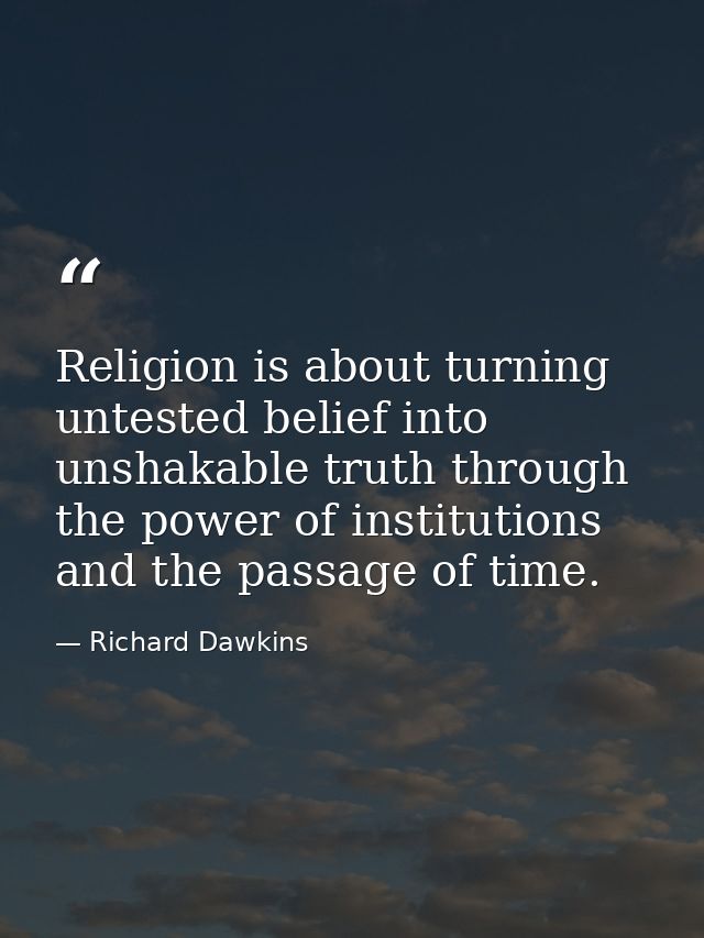Religion is about turning untested belief into unshakable truth through the power of institutions and the passage of tim — Richard Dawkins
