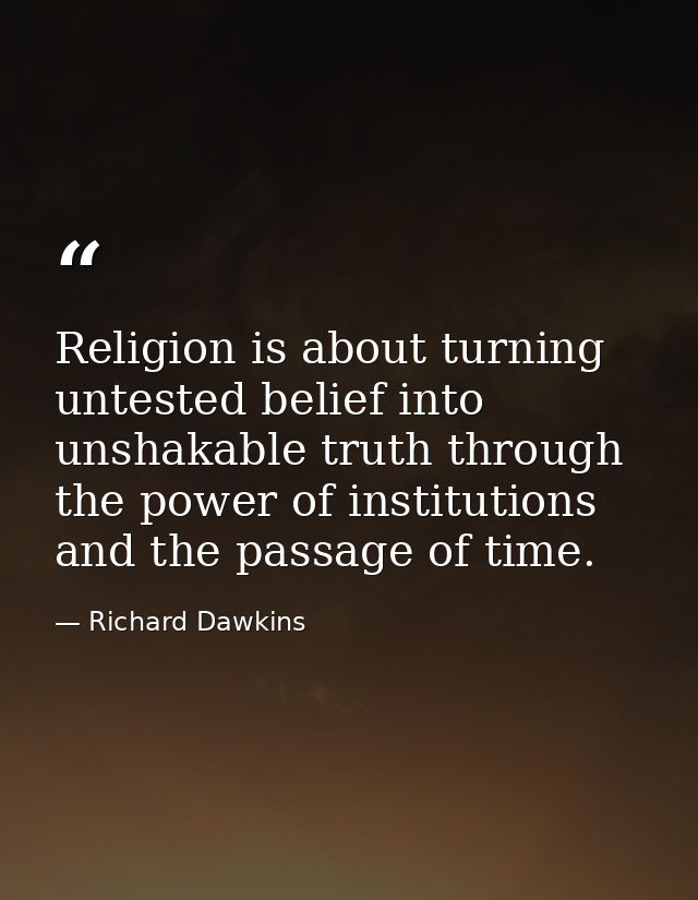 Religion is about turning untested belief into unshakable truth through the power of institutions and the passage of tim — Richard Dawkins