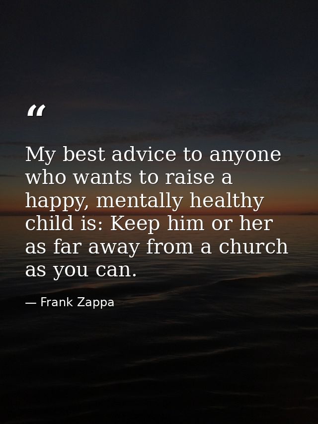 My best advice to anyone who wants to raise a happy, mentally healthy child is: Keep him or her as far away from a churc — Frank Zappa