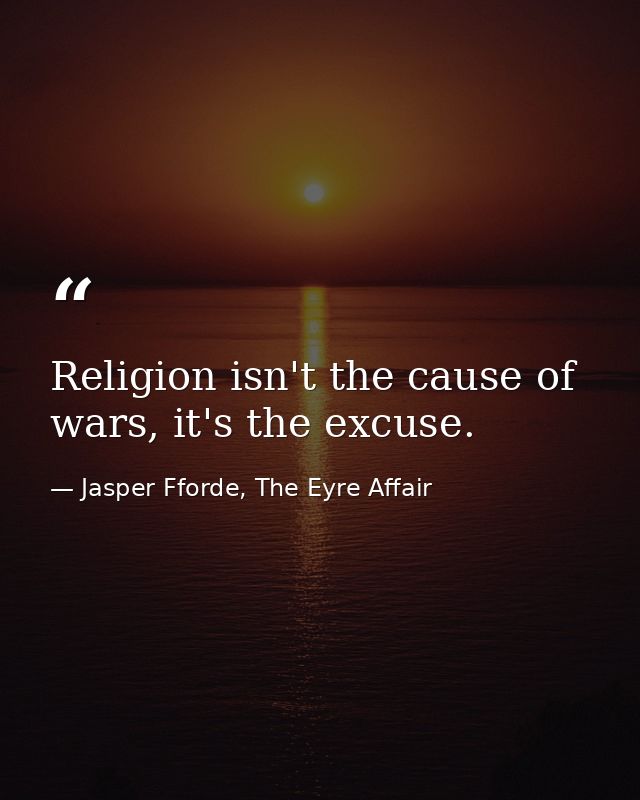 Religion isn't the cause of wars, it's the excuse. — Jasper Fforde, The Eyre Affair