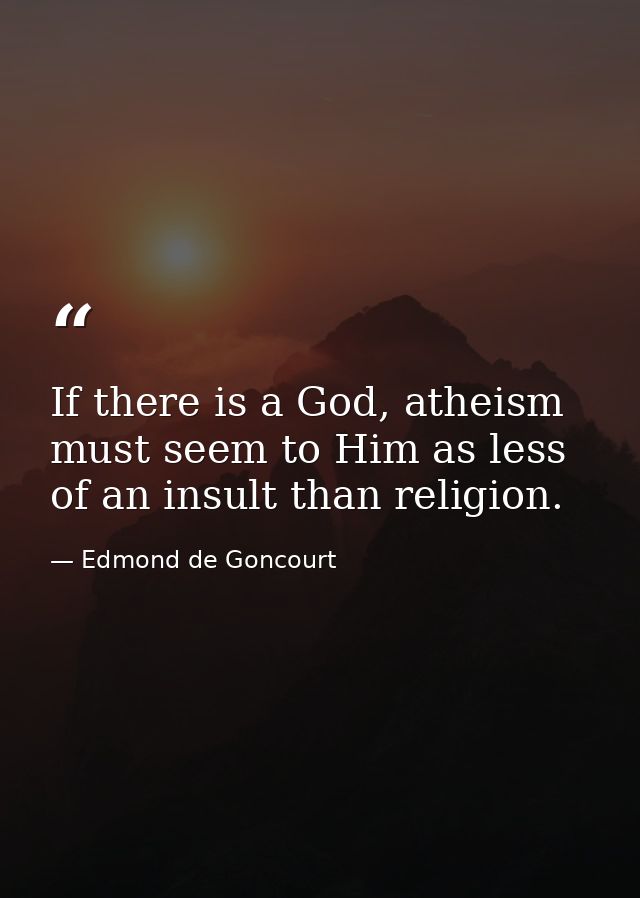 If there is a God, atheism must seem to Him as less of an insult than religion. — Edmond de Goncourt