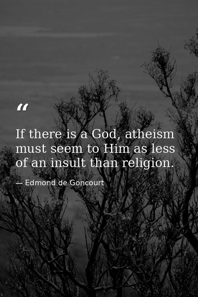 If there is a God, atheism must seem to Him as less of an insult than religion. — Edmond de Goncourt