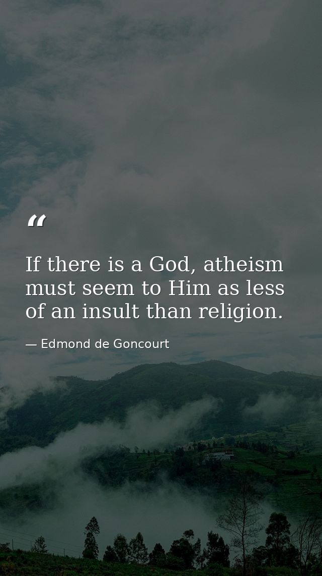 If there is a God, atheism must seem to Him as less of an insult than religion. — Edmond de Goncourt