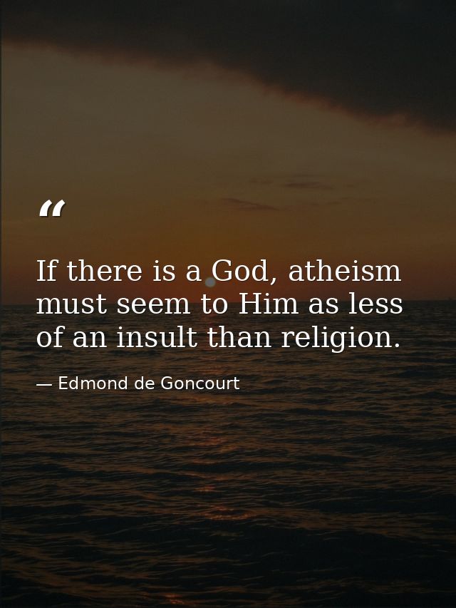 If there is a God, atheism must seem to Him as less of an insult than religion. — Edmond de Goncourt