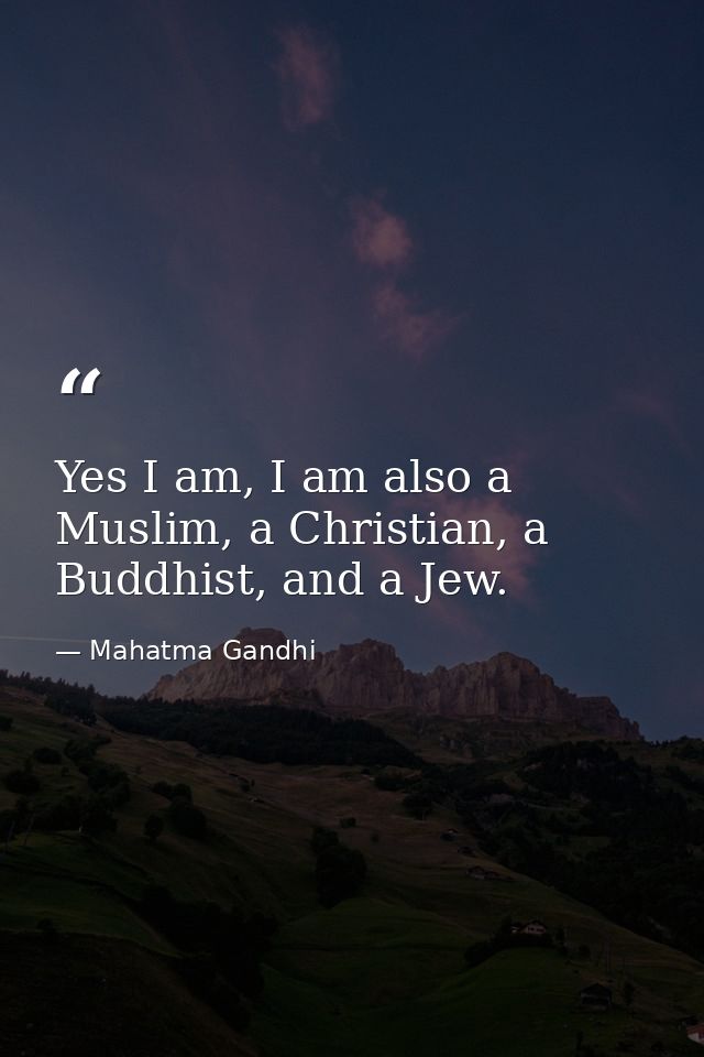 Yes I am, I am also a Muslim, a Christian, a Buddhist, and a Jew. — Mahatma Gandhi
