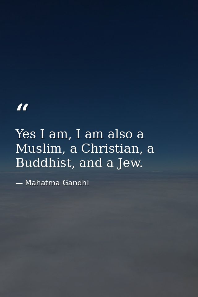 Yes I am, I am also a Muslim, a Christian, a Buddhist, and a Jew. — Mahatma Gandhi