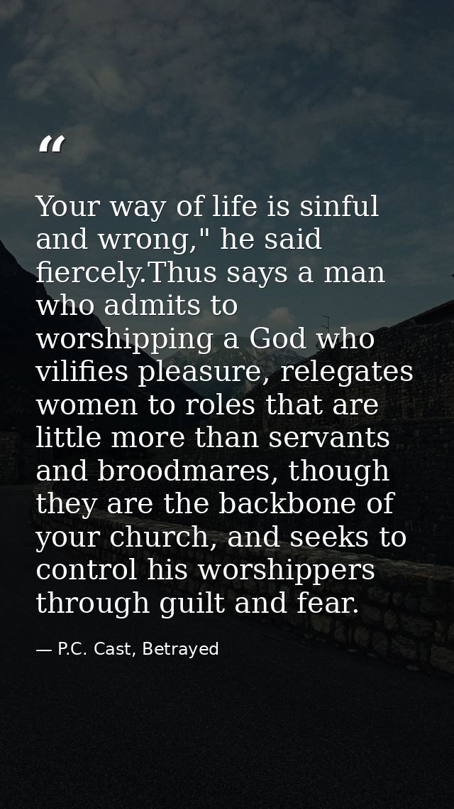 Your way of life is sinful and wrong," he said fiercely.Thus says a man who admits to worshipping a God who vilifies ple — P.C. Cast, Betrayed