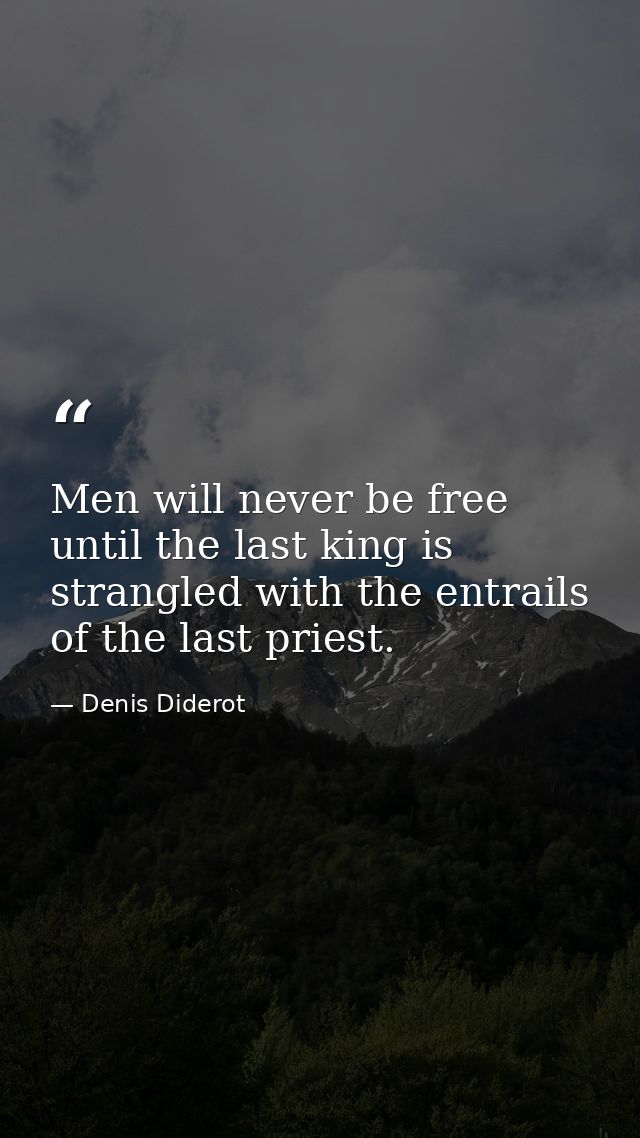 Men will never be free until the last king is strangled with the entrails of the last priest. — Denis Diderot