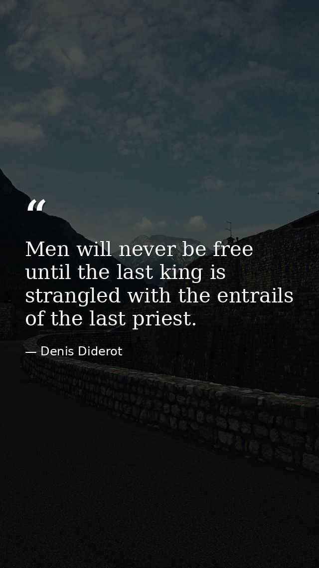 Men will never be free until the last king is strangled with the entrails of the last priest. — Denis Diderot