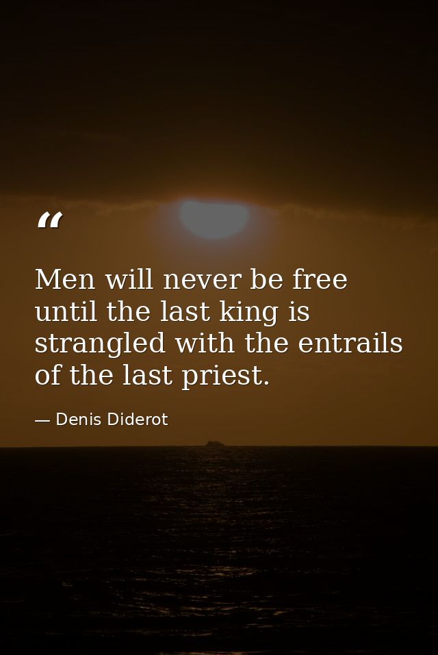 Men will never be free until the last king is strangled with the entrails of the last priest. — Denis Diderot