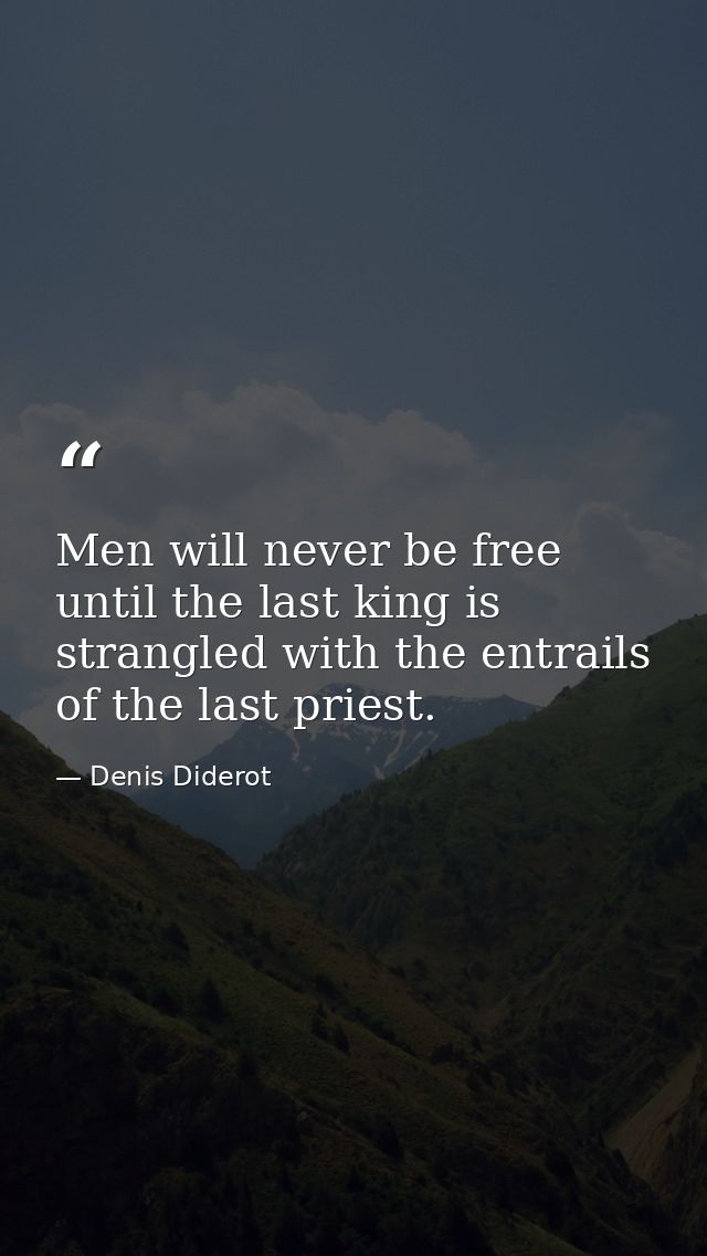 Men will never be free until the last king is strangled with the entrails of the last priest. — Denis Diderot