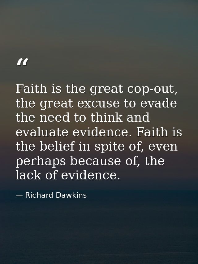 Faith is the great cop-out, the great excuse to evade the need to think and evaluate evidence. Faith is the belief in sp — Richard Dawkins