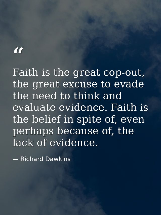 Faith is the great cop-out, the great excuse to evade the need to think and evaluate evidence. Faith is the belief in sp — Richard Dawkins