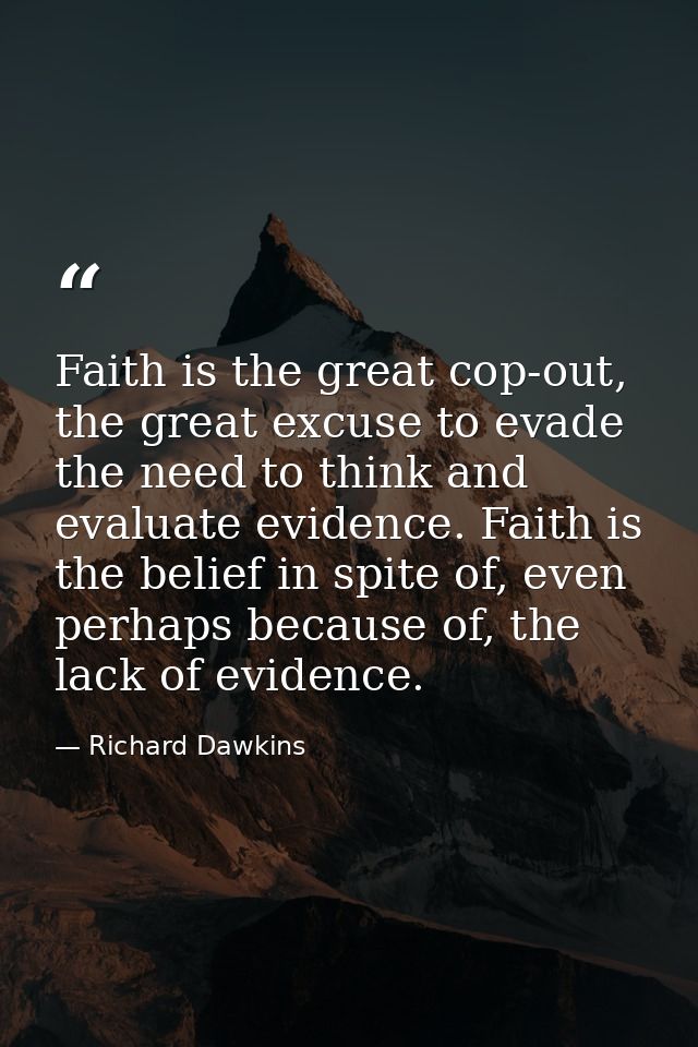 Faith is the great cop-out, the great excuse to evade the need to think and evaluate evidence. Faith is the belief in sp — Richard Dawkins