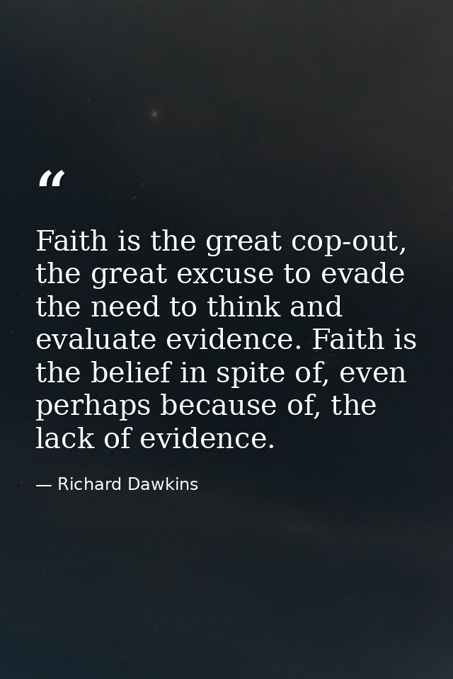 Faith is the great cop-out, the great excuse to evade the need to think and evaluate evidence. Faith is the belief in sp — Richard Dawkins