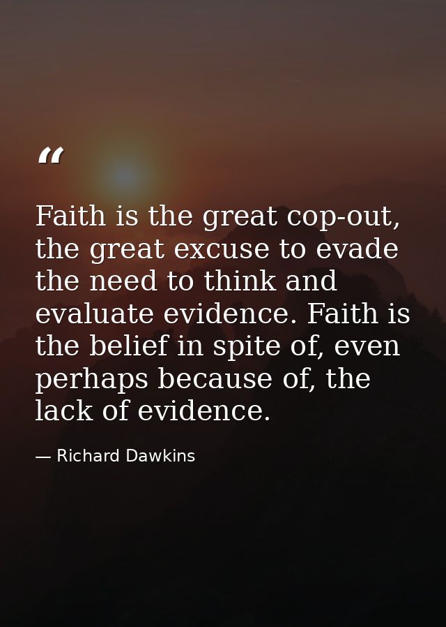 Faith is the great cop-out, the great excuse to evade the need to think and evaluate evidence. Faith is the belief in sp — Richard Dawkins