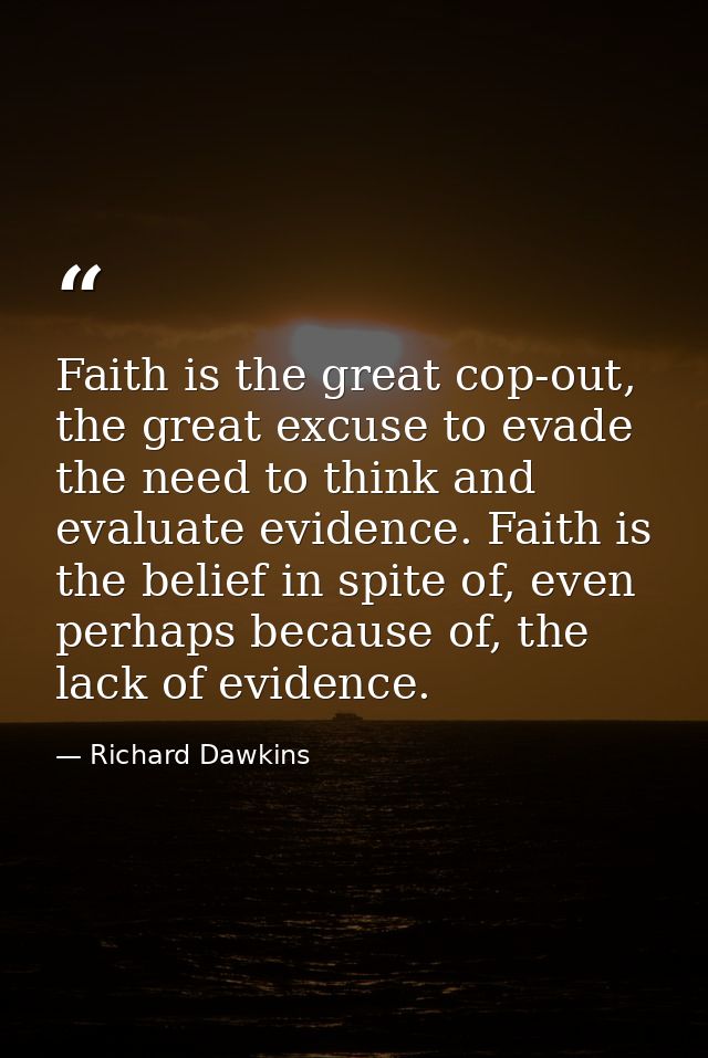 Faith is the great cop-out, the great excuse to evade the need to think and evaluate evidence. Faith is the belief in sp — Richard Dawkins