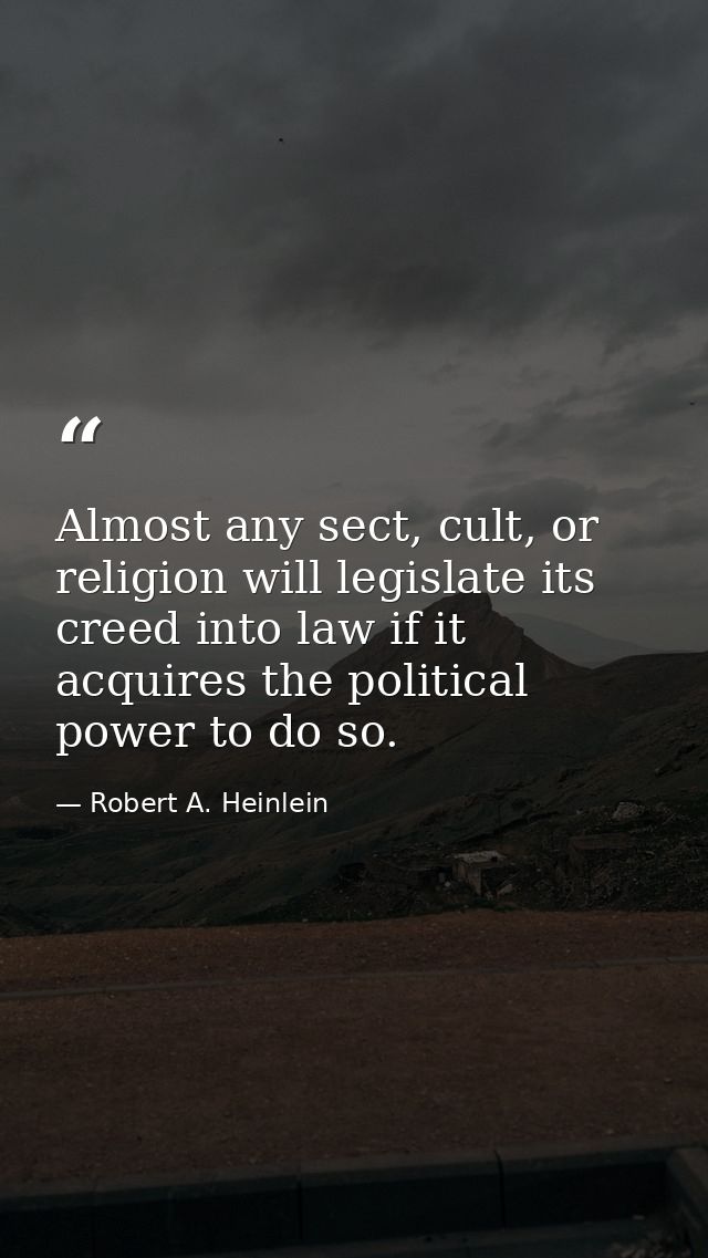 Almost any sect, cult, or religion will legislate its creed into law if it acquires the political power to do so. — Robert A. Heinlein