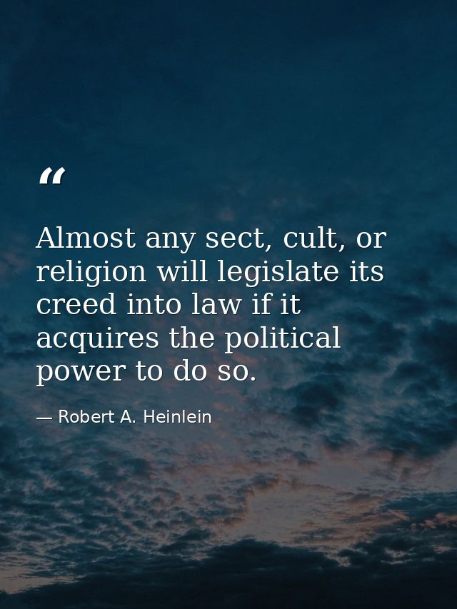 Almost any sect, cult, or religion will legislate its creed into law if it acquires the political power to do so. — Robert A. Heinlein