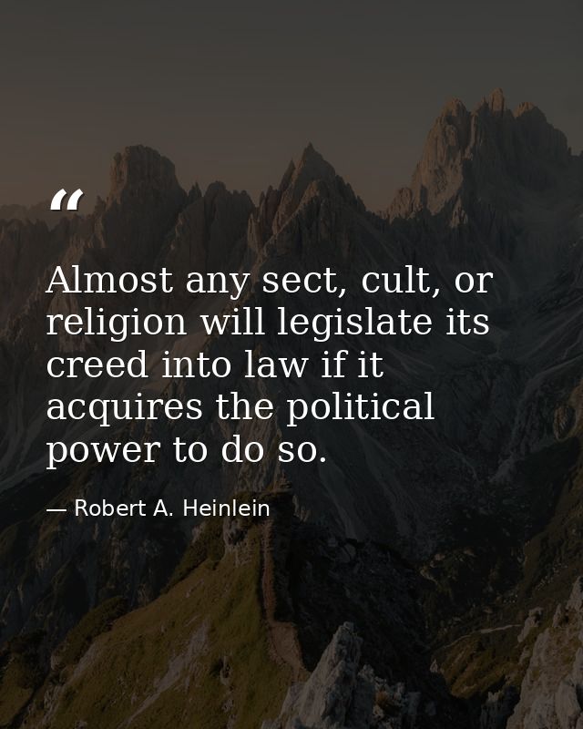 Almost any sect, cult, or religion will legislate its creed into law if it acquires the political power to do so. — Robert A. Heinlein