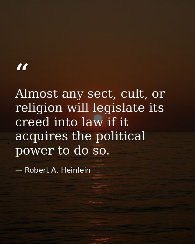 Almost any sect, cult, or religion will legislate its creed into law if it acquires the political power to do so. — Robert A. Heinlein