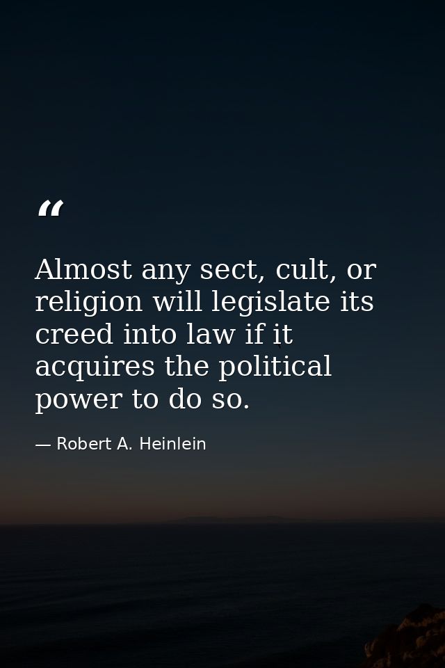Almost any sect, cult, or religion will legislate its creed into law if it acquires the political power to do so. — Robert A. Heinlein