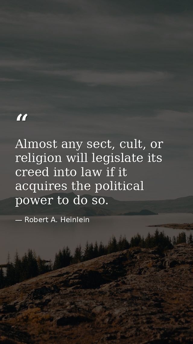 Almost any sect, cult, or religion will legislate its creed into law if it acquires the political power to do so. — Robert A. Heinlein