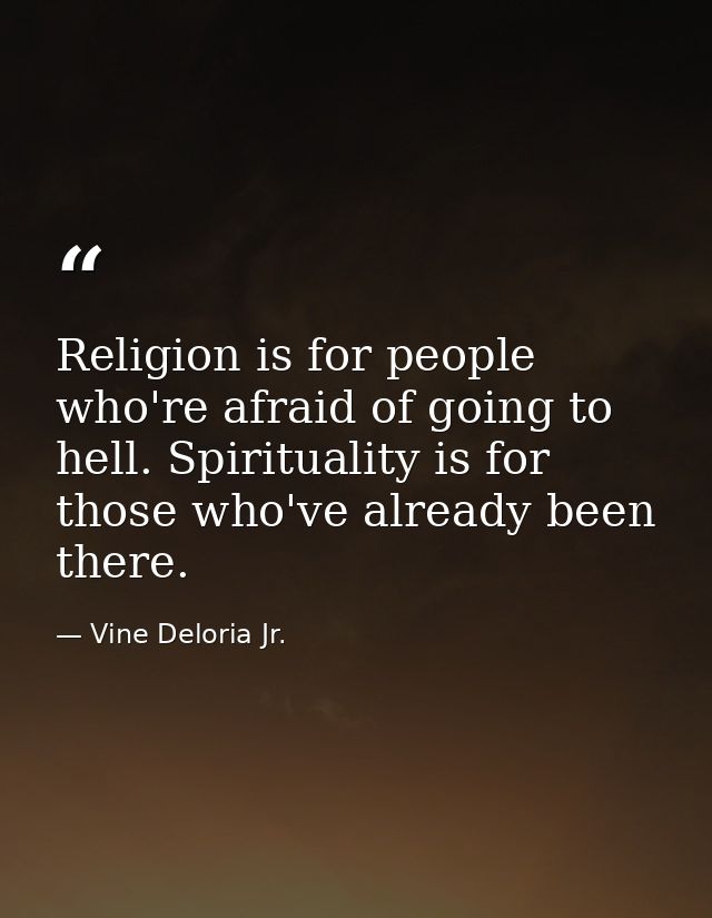 Religion is for people who're afraid of going to hell. Spirituality is for those who've already been there. — Vine Deloria Jr.