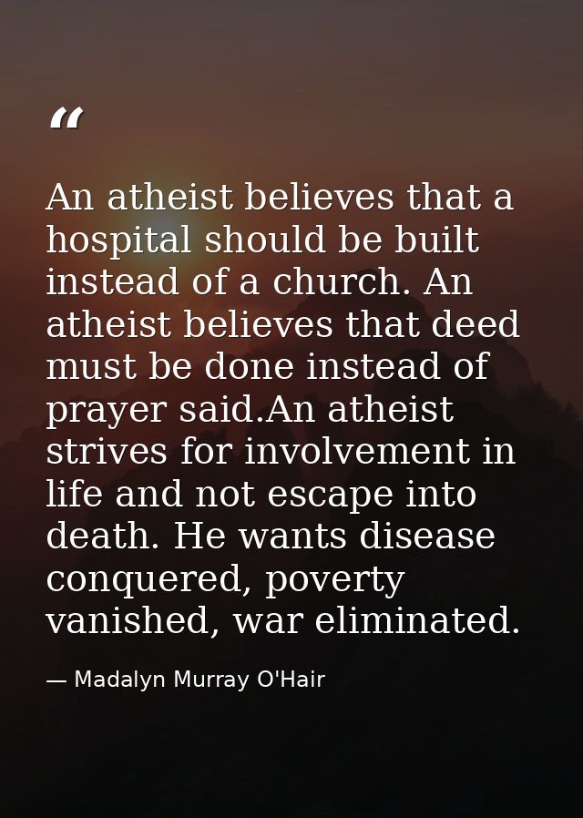 An atheist believes that a hospital should be built instead of a church. An atheist believes that deed must be done inst — Madalyn Murray O'Hair