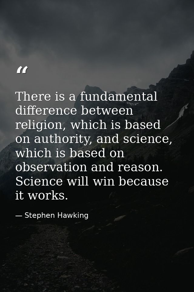 There is a fundamental difference between religion, which is based on authority, and science, which is based on observat — Stephen Hawking