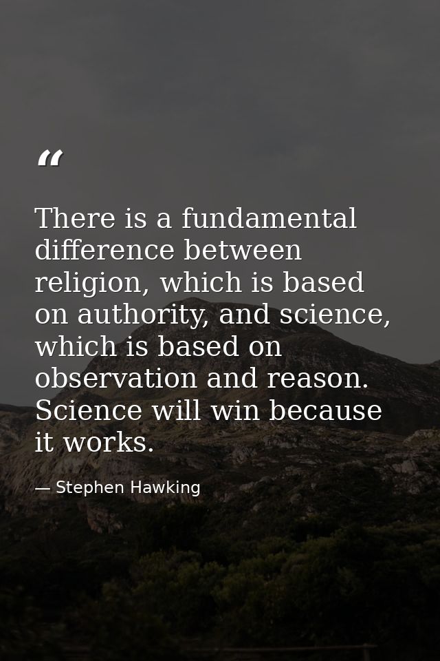 There is a fundamental difference between religion, which is based on authority, and science, which is based on observat — Stephen Hawking