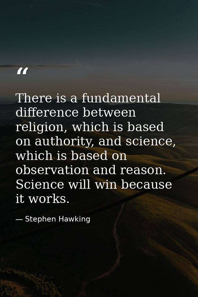 There is a fundamental difference between religion, which is based on authority, and science, which is based on observat — Stephen Hawking