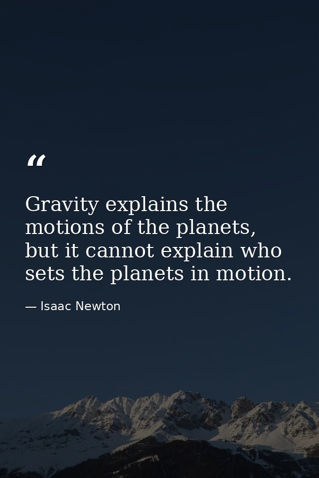 Gravity explains the motions of the planets, but it cannot explain who sets the planets in motion. — Isaac Newton
