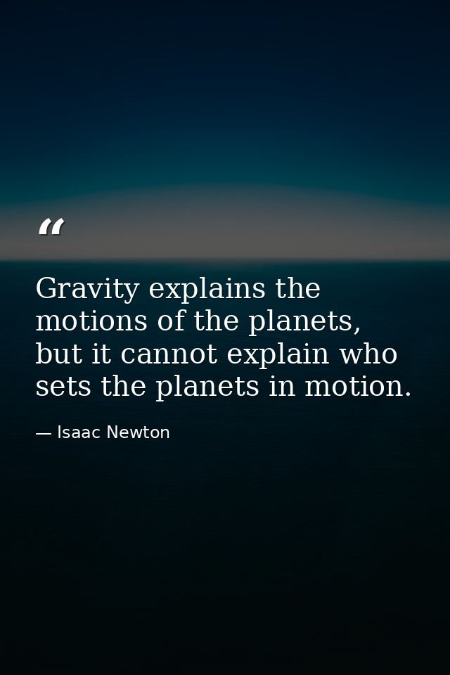 Gravity explains the motions of the planets, but it cannot explain who sets the planets in motion. — Isaac Newton