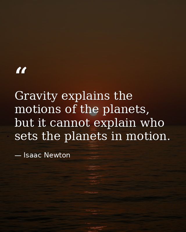 Gravity explains the motions of the planets, but it cannot explain who sets the planets in motion. — Isaac Newton