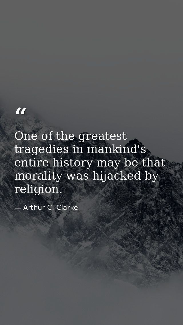 One of the greatest tragedies in mankind's entire history may be that morality was hijacked by religion. — Arthur C. Clarke