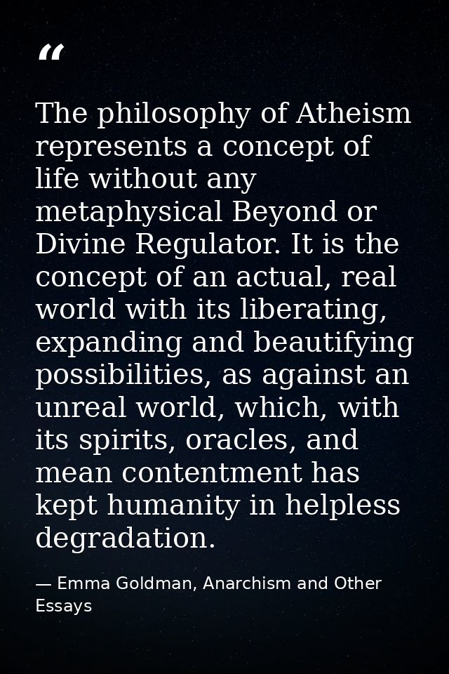 The philosophy of Atheism represents a concept of life without any metaphysical Beyond or Divine Regulator. It is the co — Emma Goldman, Anarchism and Other Essays