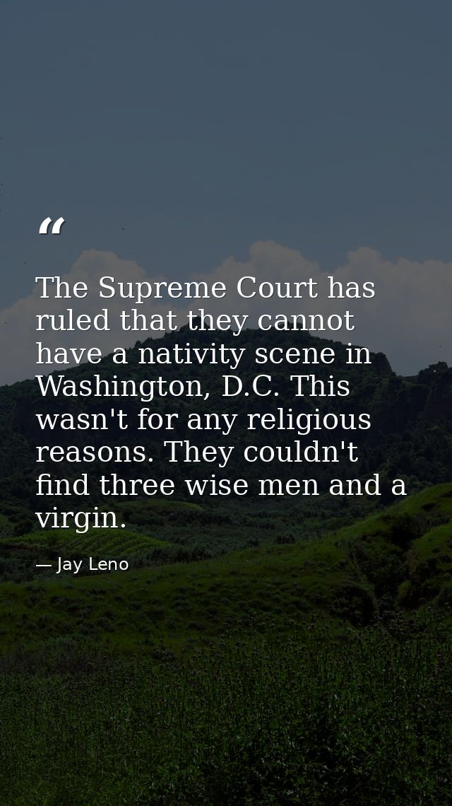 The Supreme Court has ruled that they cannot have a nativity scene in Washington, D.C. This wasn't for any religious rea — Jay Leno