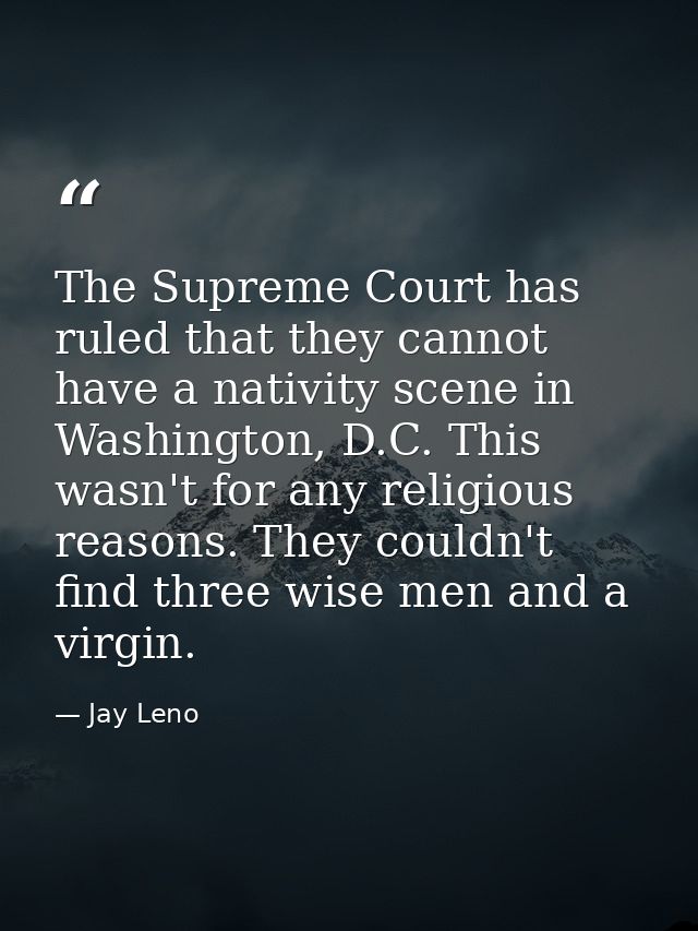 The Supreme Court has ruled that they cannot have a nativity scene in Washington, D.C. This wasn't for any religious rea — Jay Leno