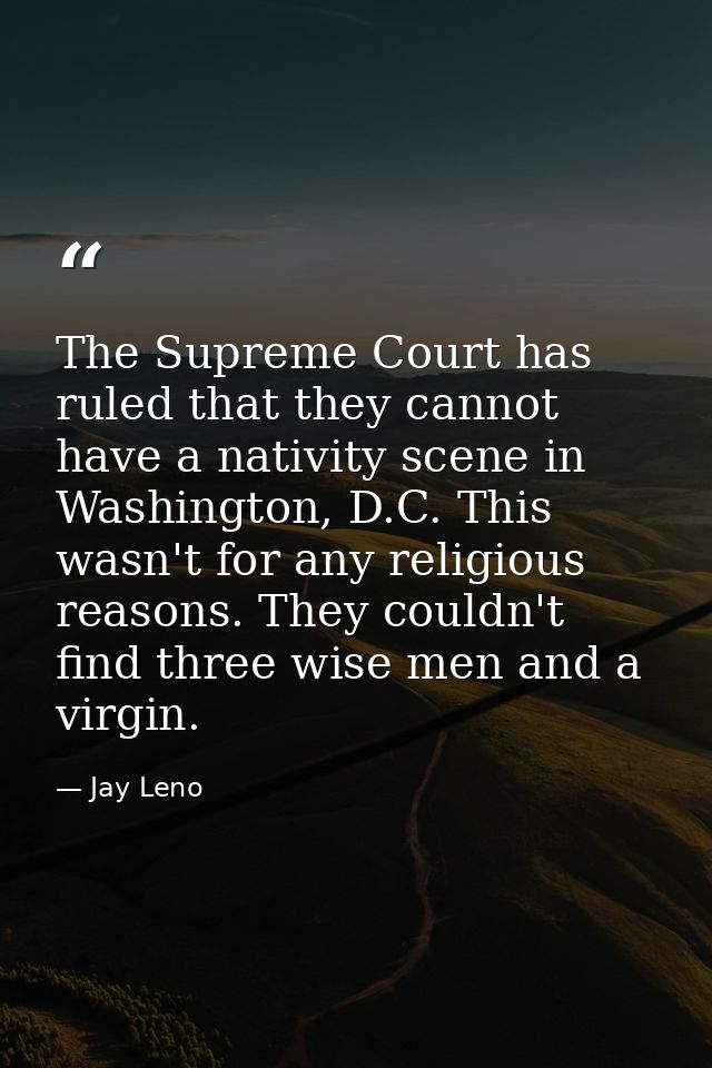 The Supreme Court has ruled that they cannot have a nativity scene in Washington, D.C. This wasn't for any religious rea — Jay Leno