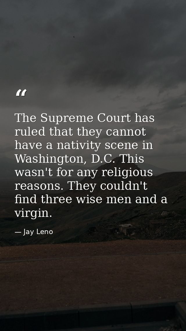 The Supreme Court has ruled that they cannot have a nativity scene in Washington, D.C. This wasn't for any religious rea — Jay Leno