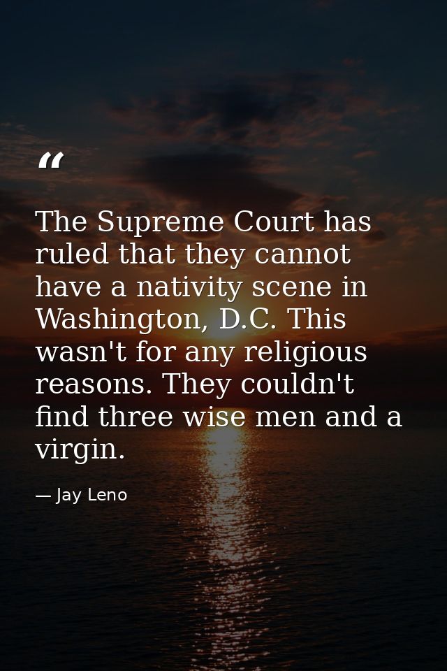 The Supreme Court has ruled that they cannot have a nativity scene in Washington, D.C. This wasn't for any religious rea — Jay Leno